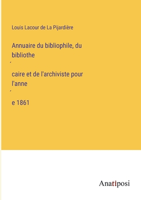 Annuaire du bibliophile, du bibliothe&#769;caire et de l'archiviste pour l'anne&#769;e 1861