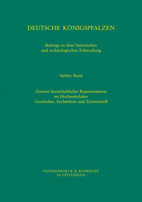 Deutsche Konigspfalzen. Band 7: Zentren herrschaftlicher Reprasentation im Hochmittelalter