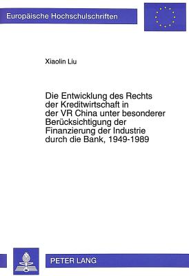 Die Entwicklung des Rechts der Kreditwirtschaft in der VR China unter besonderer Beruecksichtigung der Finanzierung der Industrie durch die Bank, 1949-1989