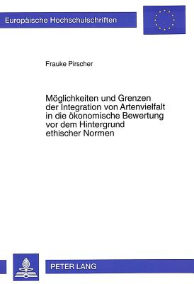 Moeglichkeiten und Grenzen der Integration von Artenvielfalt in die oekonomische Bewertung vor dem Hintergrund ethischer Normen