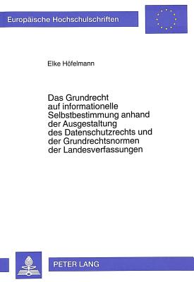 Das Grundrecht auf informationelle Selbstbestimmung anhand der Ausgestaltung des Datenschutzrechts und der Grundrechtsnormen der Landesverfassungen