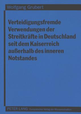 Verteidigungsfremde Verwendungen der Streitkraefte in Deutschland seit dem Kaiserreich auerhalb des inneren Notstandes