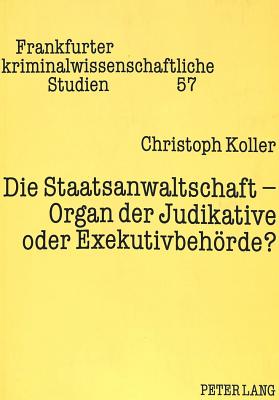 Die Staatsanwaltschaft - Organ der Judikative oder Exekutivbehoerde?