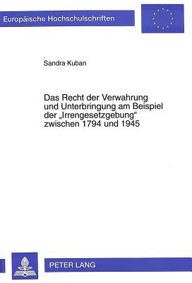 Das Recht Der Verwahrung Und Unterbringung Am Beispiel Der "Irrengesetzgebung" Zwischen 1794 Und 1945