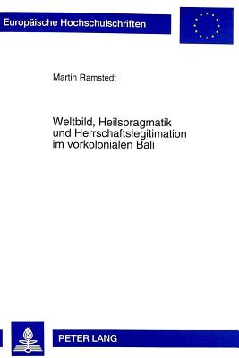 Weltbild, Heilspragmatik und Herrschaftslegitimation im vorkolonialen Bali