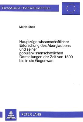 Hauptzuege Wissenschaftlicher Erforschung Des Aberglaubens Und Seiner Populaerwissenschaftlichen Darstellungen Der Zeit Von 1800 Bis in Die Gegenwart