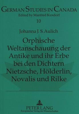 Orphische Weltanschauung Der Antike Und Ihr Erbe Bei Den Dichtern Nietzsche, Hoelderlin, Novalis Und Rilke