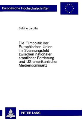 Die Filmpolitik der Europaeischen Union im Spannungsfeld zwischen nationaler staatlicher Foerderung und US-amerikanischer Mediendominanz