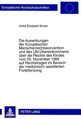 Die Auswirkungen Der Europaeischen Menschenrechtskonvention Und Des Un-Uebereinkommens Ueber Die Rechte Des Kindes Vom 20. November 1989 Auf Rechtsfragen Im Bereich Der Medizinisch Assistierten Fortpflanzung