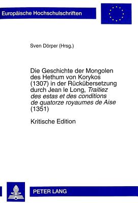 Die Geschichte der Mongolen des Hethum von Korykos (1307) in der Rueckuebersetzung durch Jean le Long, "Traitiez des estas et des conditions de quatorze royaumes de Aise" (1351)- Kritische Edition