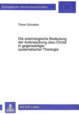 Die Soteriologische Bedeutung Der Auferweckung Jesu Christi in Gegenwaertiger Systematischer Theologie