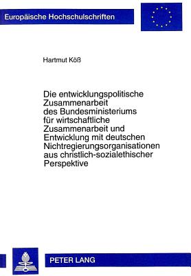 Die Entwicklungspolitische Zusammenarbeit Des Bundesministeriums Fuer Wirtschaftliche Zusammenarbeit Und Entwicklung Mit Deutschen Nichtregierungsorganisationen Aus Christlich-Sozialethischer Perspektive