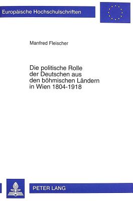 Die Politische Rolle Der Deutschen Aus Den Boehmischen Laendern in Wien 1804-1918