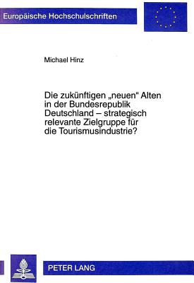 Die Zukuenftigen "Neuen" Alten in Der Bundesrepublik Deutschland - Strategisch Relevante Zielgruppe Fuer Die Tourismusindustrie?