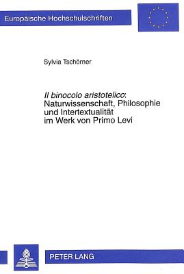 Il Binocolo Aristotelico: . Naturwissenschaft, Philosophie Und Intertextualitaet Im Werk Von Primo Levi