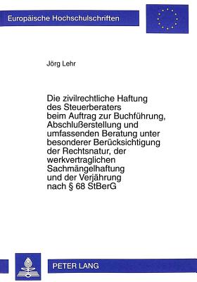 Die Zivilrechtliche Haftung Des Steuerberaters Beim Auftrag Zur Buchfuehrung, Abschlusserstellung Und Umfassenden Beratung Unter Besonderer Beruecksichtigung Der Rechtsnatur, Der Werkvertraglichen Sachmaengelhaftung Und Der Verjaehrung Nach 68 Stberg