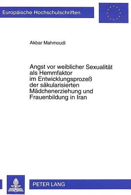 Angst vor weiblicher Sexualitaet als Hemmfaktor im Entwicklungsproze der saekularisierten Maedchenerziehung und Frauenbildung in Iran