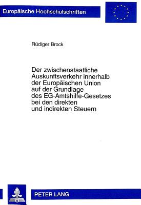 Der Zwischenstaatliche Auskunftsverkehr Innerhalb Der Europaeischen Union Auf Der Grundlage Des Eg-Amtshilfe-Gesetzes Bei Den Direkten Und Indirekten Steuern