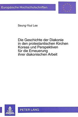 Die Geschichte Der Diakonie in Den Protestantischen Kirchen Koreas Und Perspektiven Fuer Die Erneuerung Ihrer Diakonischen Arbeit