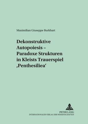 Dekonstruktive Autopoiesis - Paradoxe Strukturen in Kleists Trauerspiel «Penthesilea»