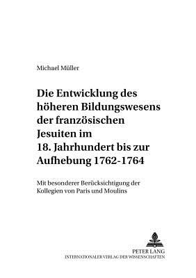 Die Entwicklung Des Hoeheren Bildungswesens Der Franzoesischen Jesuiten Im 18. Jahrhundert Bis Zur Aufhebung 1762-1764