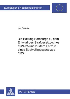 Die Haltung Hamburgs Zu Dem Entwurf Des Strafgesetzbuches 1924/25 Und Zu Dem Entwurf Eines Strafvollzugsgesetzes 1927