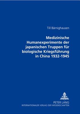 Medizinische Humanexperimente Der Japanischen Truppen Fuer Biologische Kriegsfuehrung in China 1932-1945