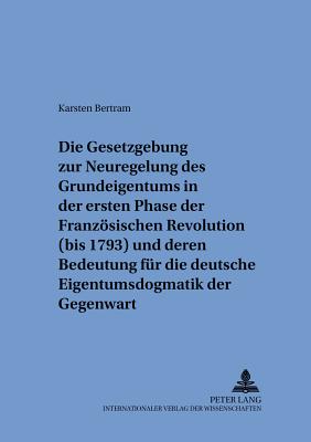 Die Gesetzgebung zur Neuregelung des Grundeigentums in der ersten Phase der Franzoesischen Revolution (bis 1793) und deren Bedeutung fuer die deutsche Eigentumsdogmatik der Gegenwart