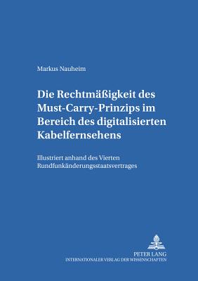 Die Rechtmaessigkeit Des Must-Carry-Prinzips Im Bereich Des Digitalisierten Kabelfernsehens in Der Bundesrepublik Deutschland