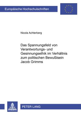 Das Spannungsfeld Von Verantwortungs- Und Gesinnungsethik Im Verhaeltnis Zum Politischen Bewusstsein Jacob Grimms