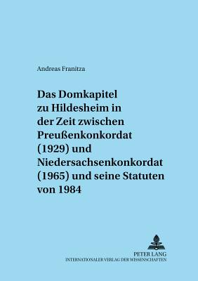 Das Domkapitel Zu Hildesheim in Der Zeit Zwischen Preussenkonkordat (1929) Und Niedersachsenkonkordat (1965) Und Seine Statuten Von 1984