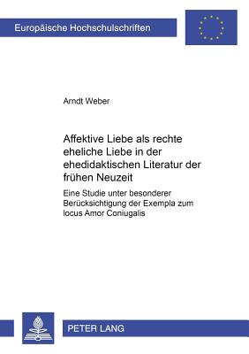 Affektive Liebe ALS "Rechte Eheliche Liebe" in Der Ehedidaktischen Literatur Der Fruehen Neuzeit