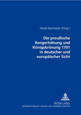 Die preussische Rangerhoehung und Koenigskroenung 1701 in deutscher und europaeischer Sicht