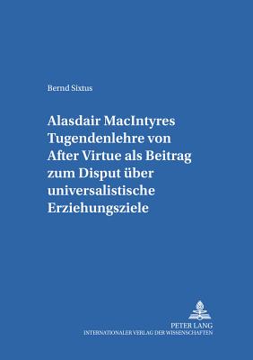 Alasdair Macintyres Tugendenlehre Von "After Virtue" ALS Beitrag Zum Disput Ueber Universalistische Erziehungsziele