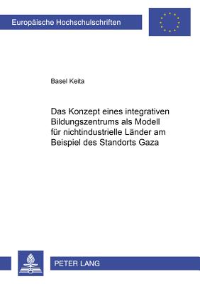 Das Konzept Eines Integrativen Bildungszentrums ALS Modell Fuer Nichtindustrielle Laender Am Beispiel Des Standorts Gaza