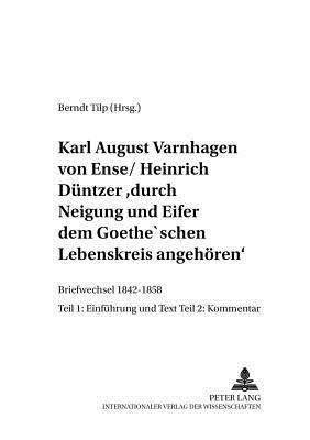 Karl August Varnhagen Von Ense / Heinrich Duentzer: "Durch Neigung Und Eifer Dem Goethe'schen Lebenskreis Angehoeren"