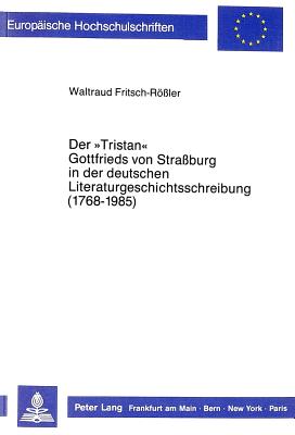 Der "Tristan" Gottfrieds Von Strassburg in Der Deutschen Literaturgeschichtsschreibung (1768-1985)