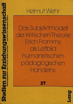 Das Subjektmodell der Kritischen Theorie Erich Fromms als Leitbild humanistischen paedagogischen Handelns