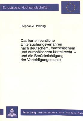 Das kartellrechtliche Untersuchungsverfahren nach deutschem, franzoesischem und europaeischem Kartellrecht - und die Beruecksichtigung der Verteidigungsrechte