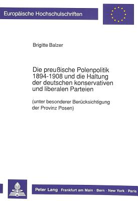 Die preussische Polenpolitik 1894-1908 und die Haltung der deutschen konservativen und liberalen Parteien
