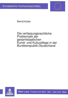 Die verfassungsrechtliche Problematik der gesamtstaatlichen Kunst- und Kulturpflege in der Bundesrepublik Deutschland