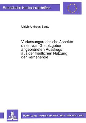 Verfassungsrechtliche Aspekte eines vom Gesetzgeber angeordneten Ausstiegs aus der friedlichen Nutzung der Kernenergie