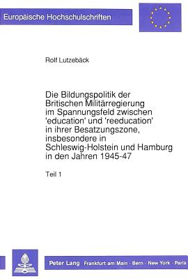 Die Bildungspolitik der Britischen Militaerregierung im Spannungsfeld zwischen 'education' und 'reeducation' in ihrer Besatzungszone, insbesondere in Schleswig-Holstein und Hamburg in den Jahren 1945-47