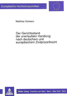 Der Gerichtsstand der unerlaubten Handlung nach deutschem und europaeischem Zivilprozerecht