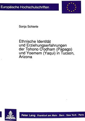 Ethnische Identitaet und Erziehungserfahrungen der Tohono O'odham (Papago) und Yoemem (Yaqui) in Tucson, Arizona