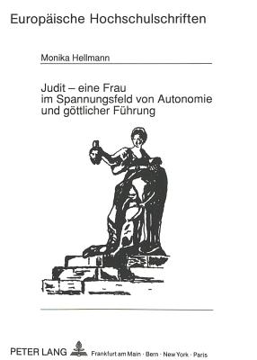 Judit - Eine Frau Im Spannungsfeld Von Autonomie Und Goettlicher Fuehrung