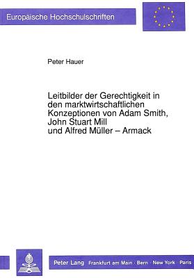 Leitbilder der Gerechtigkeit in den marktwirtschaftlichen Konzeptionen von Adam Smith, John Stuart Mill und Alfred Mueller-Armack