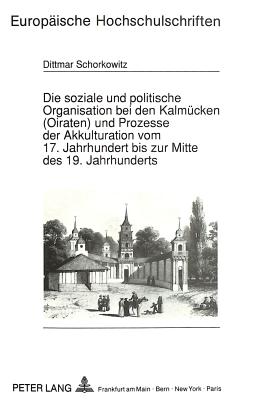 Die Soziale Und Politische Organisation Bei Den Kalmuecken (Oiraten) Und Prozesse Der Akkulturation Vom 17. Jahrhundert Bis Zur Mitte Des 19. Jahrhunderts