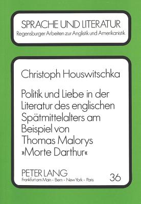 Politik und Liebe in der Literatur des englischen Spaetmittelalters am Beispiel von Thomas Malorys «Morte Darthur»