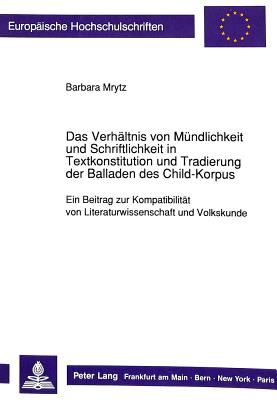 Das Verhaeltnis von Muendlichkeit und Schriftlichkeit in Textkonstitution und Tradierung der Balladen des Child-Korpus